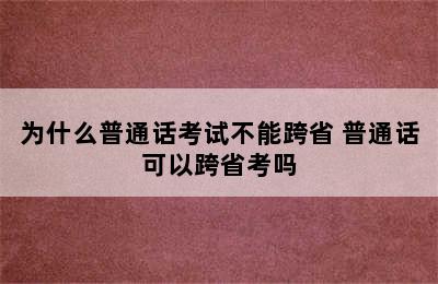 为什么普通话考试不能跨省 普通话可以跨省考吗